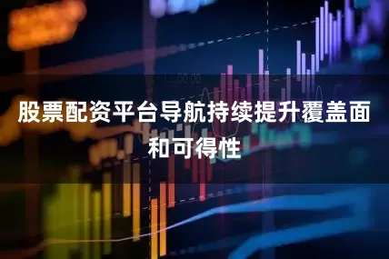 股票配资平台导航持续提升覆盖面和可得性