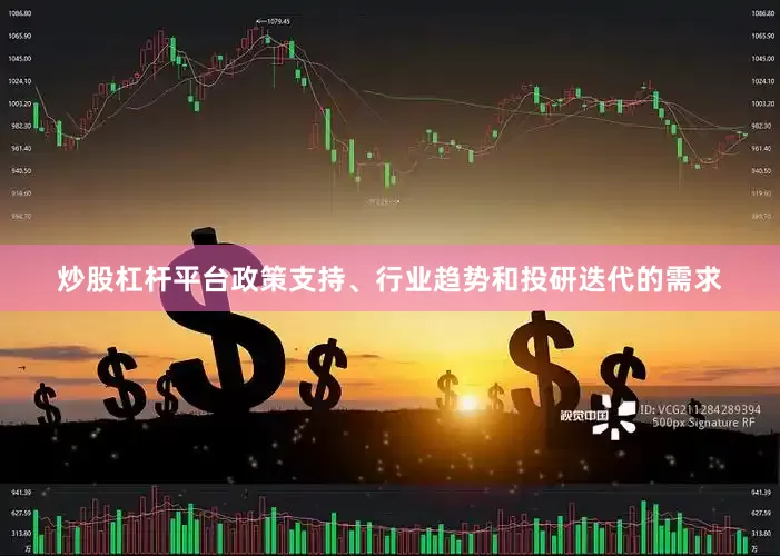 炒股杠杆平台政策支持、行业趋势和投研迭代的需求