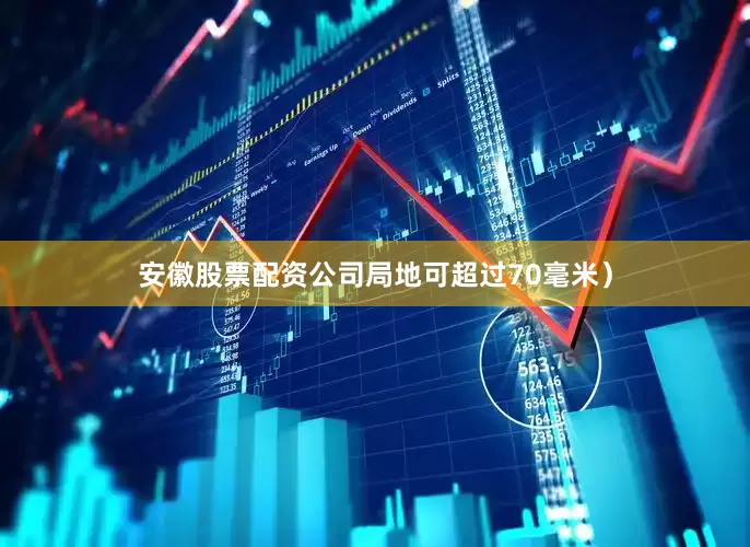 安徽股票配资公司局地可超过70毫米）