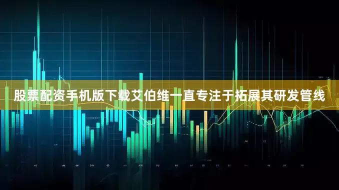 股票配资手机版下载艾伯维一直专注于拓展其研发管线