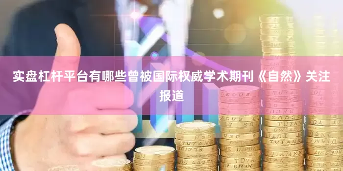 实盘杠杆平台有哪些曾被国际权威学术期刊《自然》关注报道