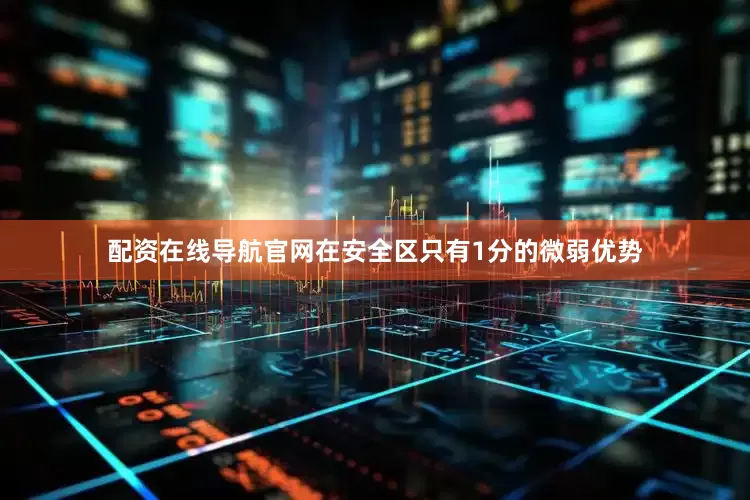 配资在线导航官网在安全区只有1分的微弱优势