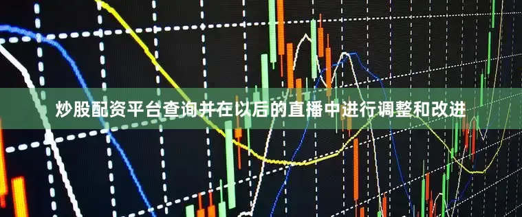 炒股配资平台查询并在以后的直播中进行调整和改进