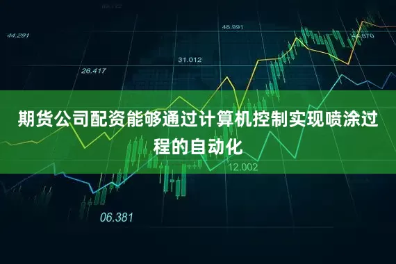 期货公司配资能够通过计算机控制实现喷涂过程的自动化