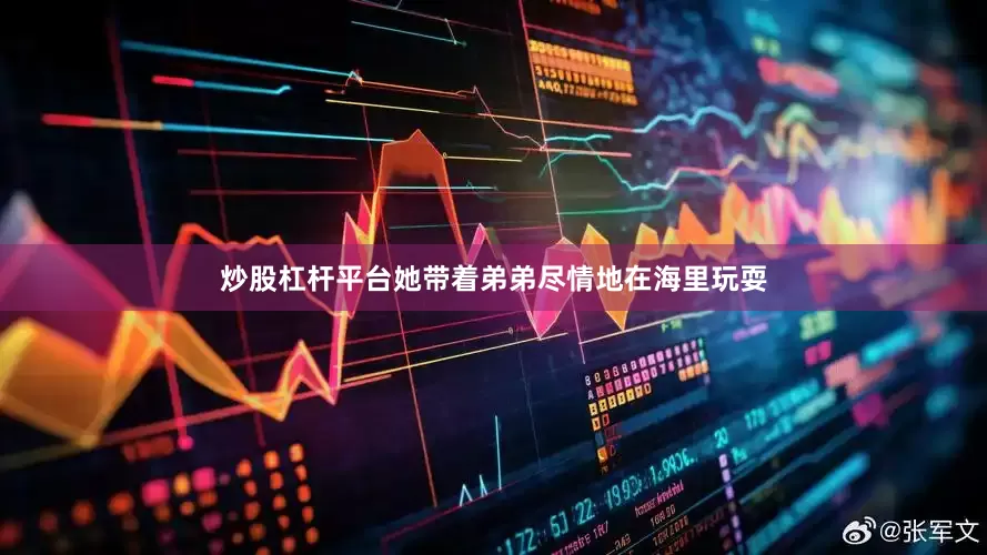 炒股杠杆平台她带着弟弟尽情地在海里玩耍