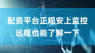 配资平台正规安上监控远程也能了解一下