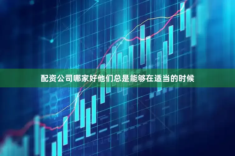 配资公司哪家好他们总是能够在适当的时候