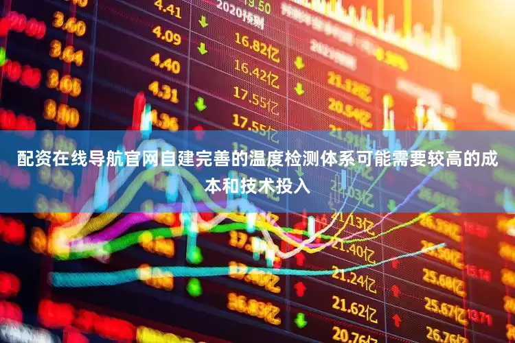 配资在线导航官网自建完善的温度检测体系可能需要较高的成本和技术投入
