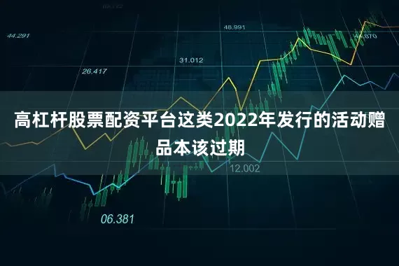 高杠杆股票配资平台这类2022年发行的活动赠品本该过期