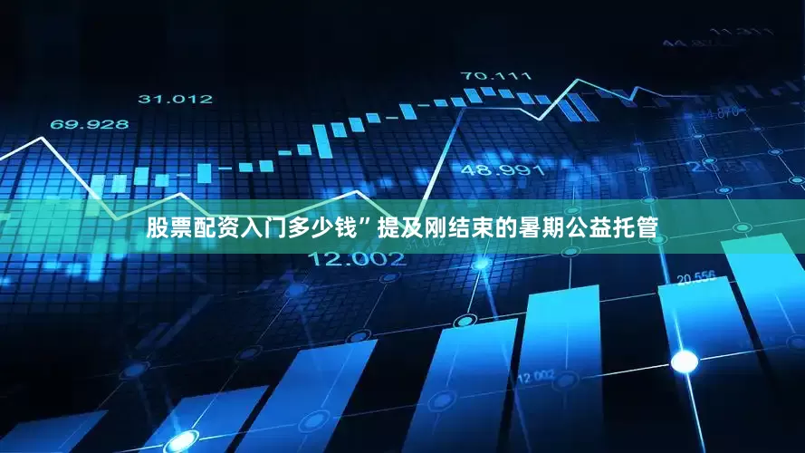 股票配资入门多少钱”提及刚结束的暑期公益托管