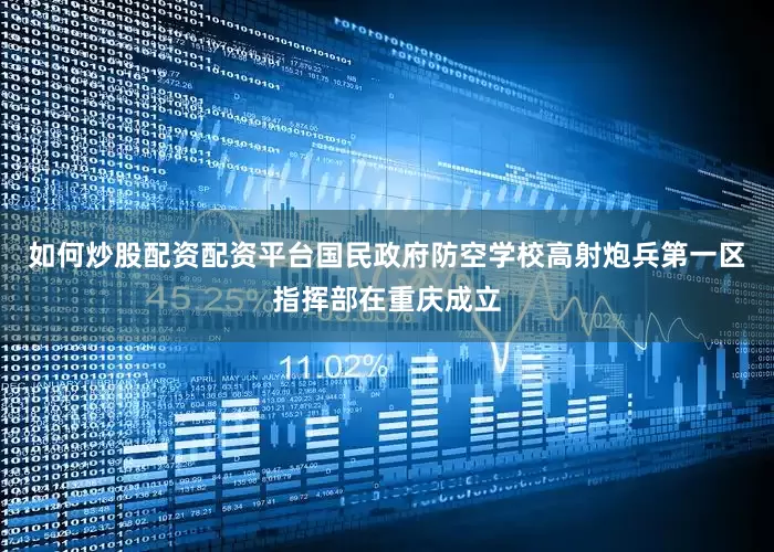 如何炒股配资配资平台国民政府防空学校高射炮兵第一区指挥部在重庆成立