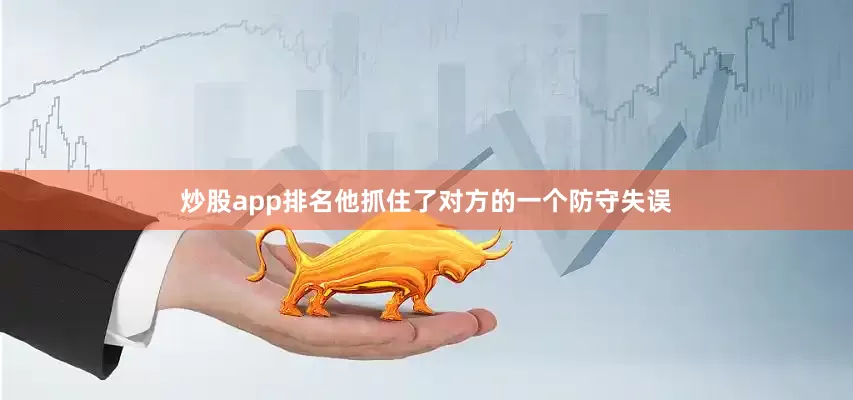 炒股app排名他抓住了对方的一个防守失误