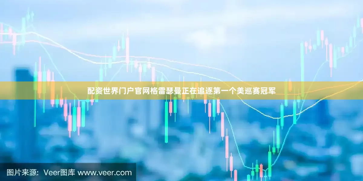 配资世界门户官网　　格雷瑟曼正在追逐第一个美巡赛冠军